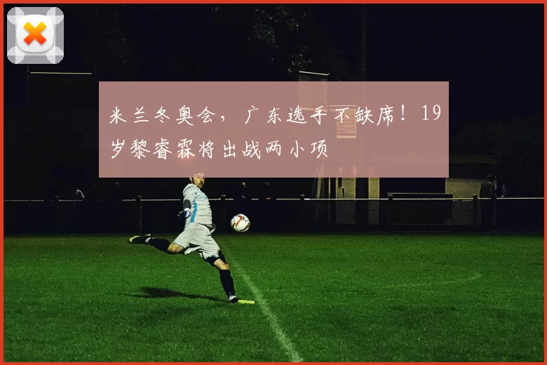 米兰冬奥会，广东选手不缺席！19岁黎睿霖将出战两小项