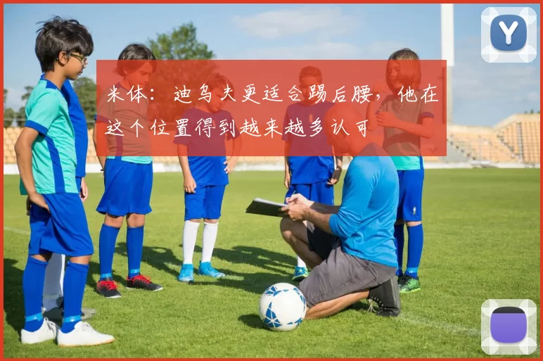 米体：迪乌夫更适合踢后腰，他在这个位置得到越来越多认可